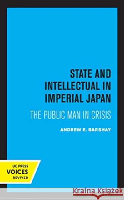 State and Intellectual in Imperial Japan: The Public Man in Crisis Andrew E. Barshay 9780520366060