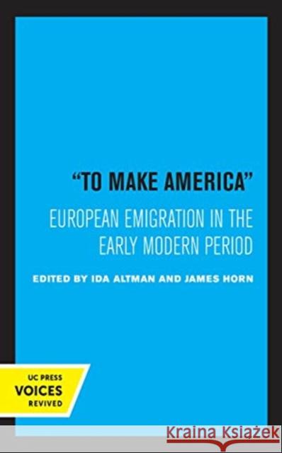 To Make America: European Emigration in the Early Modern Period Ida Altman James Horn 9780520366978