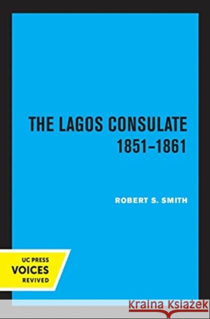 The Lagos Consulate 1851 - 1861 Robert S. Smith 9780520367074 University of California Press