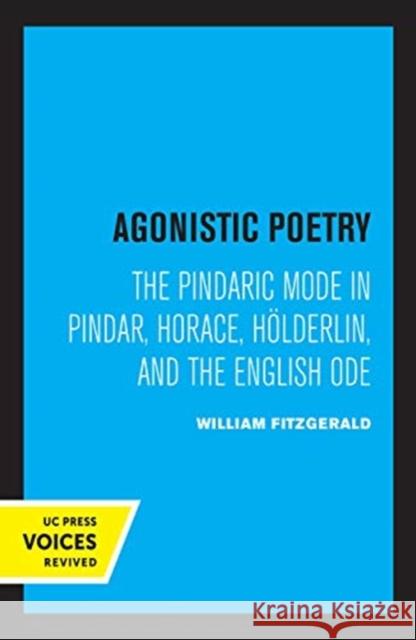 Agonistic Poetry: The Pindaric Mode in Pindar, Horace, Hölderlin, and the English Ode Fitzgerald, William 9780520367449