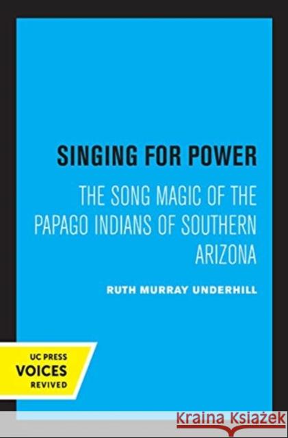 Singing for Power: The Song Magic of the Papago Indians of Southern Arizona Ruth Murray Underhill 9780520367463 University of California Press