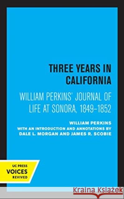 William Perkins's Journal of Life at Sonora, 1849 - 1852: Three Years in California William Perkins Dale L. Morgan James R. Scobie 9780520367975