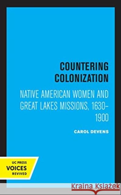 Countering Colonization: Native American Women and Great Lakes Missions, 1630-1900 Carol Devens 9780520368651 University of California Press