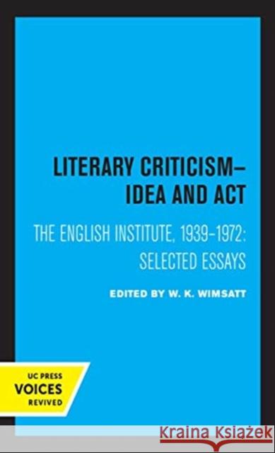 Literary Criticism: Idea and Act, the English Institute, 1939 - 1972 W. K. Wimsatt 9780520369023