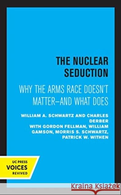 The Nuclear Seduction: Why the Arms Race Doesn't Matter--And What Does William A. Schwartz Charles Derber 9780520369160