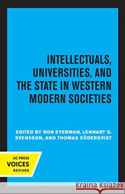 Intellectuals, Universities, and the State in Western Modern Societies Ron Eyerman Lennart G. Svensson Thomas S 9780520369528