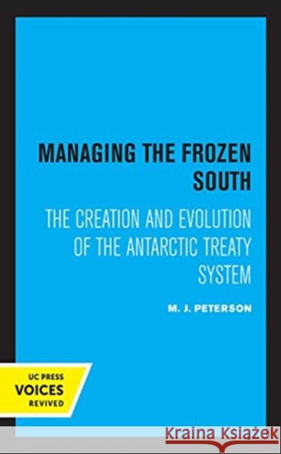 Managing the Frozen South: The Creation and Evolution of the Antarctic Treaty System Volume 20 Peterson, M. J. 9780520369696 University of California Press