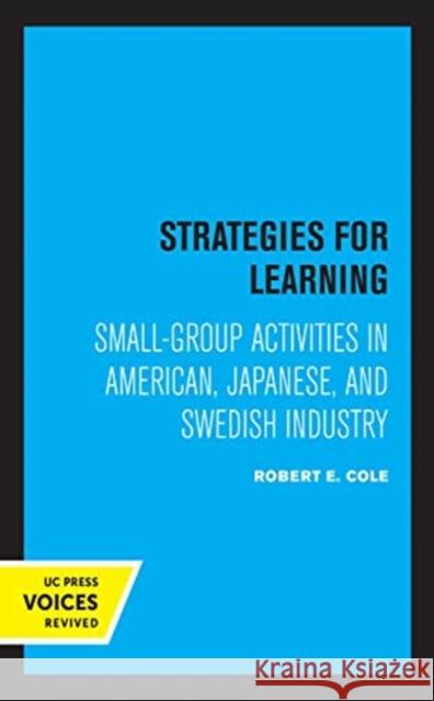 Strategies for Learning: Small-Group Activities in American, Japanese, and Swedish Industry Robert E. Cole 9780520369771 University of California Press