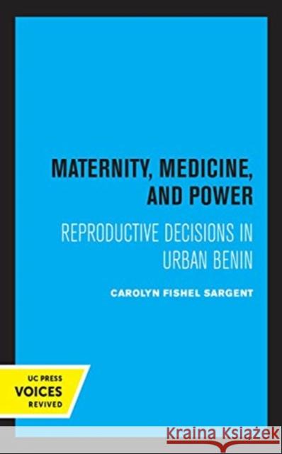 Maternity, Medicine, and Power: Reproductive Decisions in Urban Benin Carolyn Fishel Sargent 9780520369795
