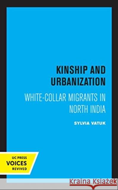 Kinship and Urbanization: White-Collar Migrants in North India Sylvia Vatuk 9780520370364 University of California Press