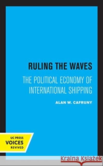 Ruling the Waves: The Political Economy of International Shipping Volume 17 Cafruny, Alan W. 9780520370449 University of California Press