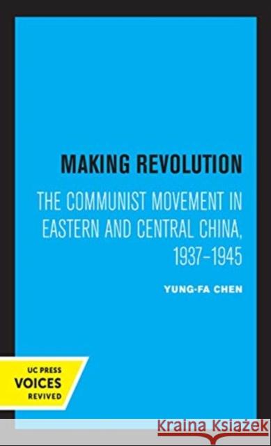 Making Revolution: The Communist Movement in Eastern and Central China, 1937-1945 Volume 26 Chen, Yung-Fa 9780520372344