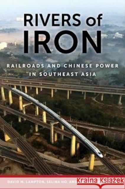 Rivers of Iron: Railroads and Chinese Power in Southeast Asia David M. Lampton Selina Ho Cheng-Chwee Kuik 9780520372993 University of California Press