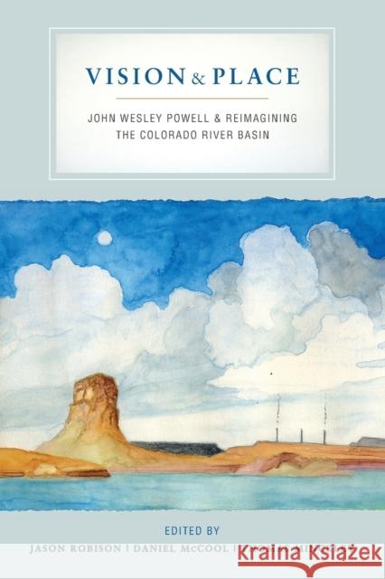 Vision and Place: John Wesley Powell and Reimagining the Colorado River Basin Jason Robison Daniel McCool Thomas Minckley 9780520375796