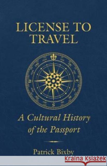License to Travel: A Cultural History of the Passport Bixby, Patrick 9780520375857 University of California Press
