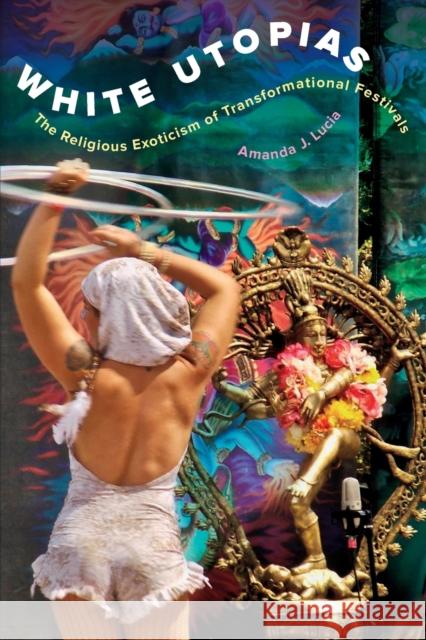 White Utopias: The Religious Exoticism of Transformational Festivals Amanda J. Lucia 9780520376953 University of California Press