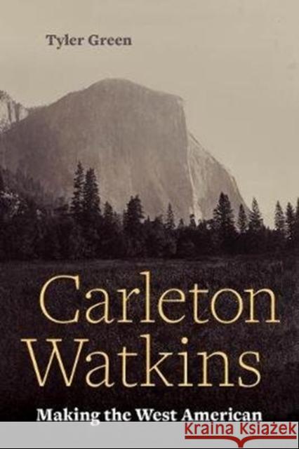 Carleton Watkins: Making the West American Tyler Green 9780520377530 University of California Press