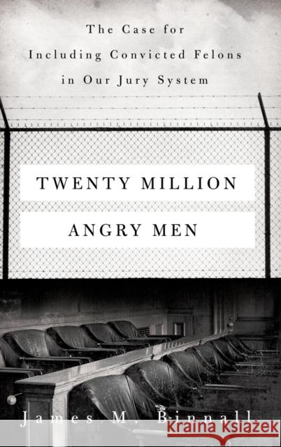 Twenty Million Angry Men: The Case for Including Convicted Felons in Our Jury System James M. Binnall 9780520379169 University of California Press