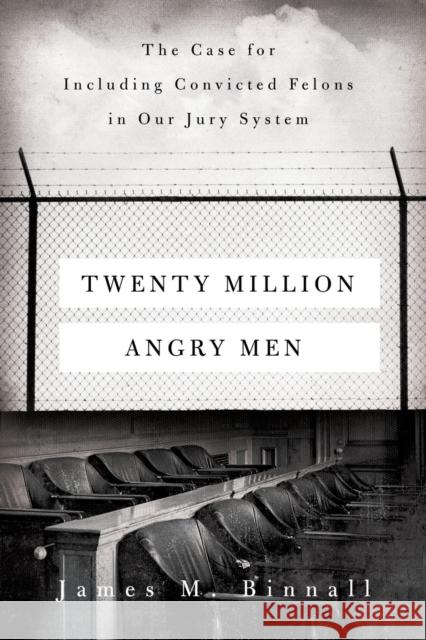Twenty Million Angry Men: The Case for Including Convicted Felons in Our Jury System James M. Binnall 9780520379176 University of California Press