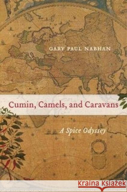 Cumin, Camels, and Caravans: A Spice Odyssey Gary Paul Nabhan 9780520379244