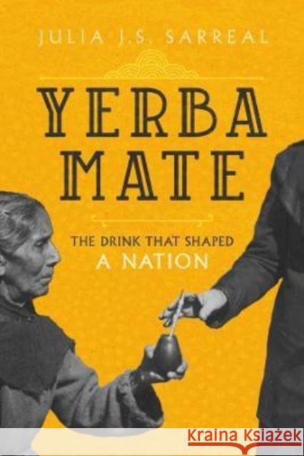 Yerba Mate: The Drink That Shaped a Nation Volume 79 Sarreal, Julia J. S. 9780520379275 University of California Press