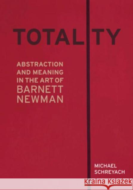 Totality: Abstraction and Meaning in the Art of Barnett Newman Michael Schreyach 9780520379510 University of California Press