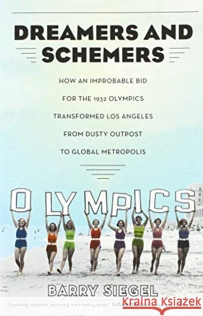 Dreamers and Schemers: How an Improbable Bid for the 1932 Olympics Transformed Los Angeles from Dusty Outpost to Global Metropolis Barry Siegel 9780520379718 University of California Press