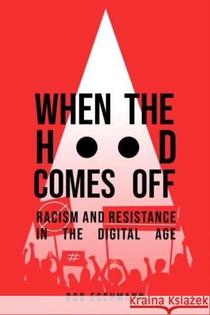 When the Hood Comes Off: Racism and Resistance in the Digital Age Robert Eschmann 9780520379749 University of California Press