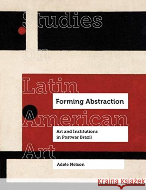 Forming Abstraction: Art and Institutions in Postwar Brazilvolume 5 Nelson, Adele 9780520379848 University of California Press