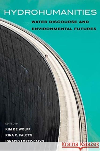 Hydrohumanities: Water Discourse and Environmental Futures Kim d Rina C. Faletti Ignacio L 9780520380455 University of California Press