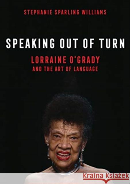 Speaking Out of Turn: Lorraine O'Grady and the Art of Language Stephanie Sparlin 9780520380752