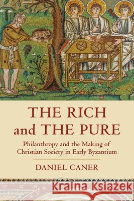 The Rich and the Pure: Philanthropy and the Making of Christian Society in Early Byzantium Volume 62 Caner, Daniel 9780520381582 University of California Press