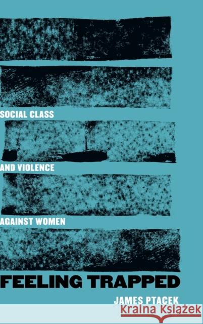 Feeling Trapped: Social Class and Violence Against Women Volume 9 Ptacek, James 9780520381605