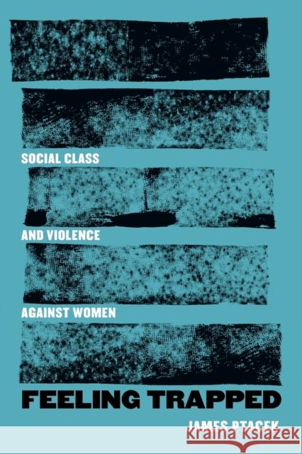 Feeling Trapped: Social Class and Violence Against Women Volume 9 Ptacek, James 9780520381612