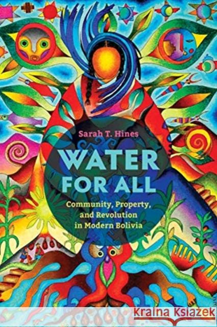 Water for All: Community, Property, and Revolution in Modern Bolivia Sarah T. Hines 9780520381636 University of California Press