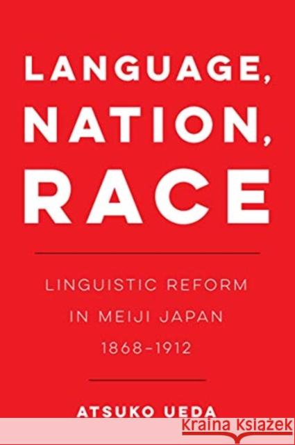 Language, Nation, Race: Linguistic Reform in Meiji Japan (1868-1912)Volume 1 Ueda, Atsuko 9780520381711 University of California Press