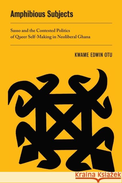 Amphibious Subjects: Sasso and the Contested Politics of Queer Self-Making in Neoliberal Ghanavolume 2 Otu, Kwame Edwin 9780520381858 University of California Press