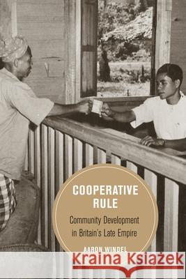 Cooperative Rule: Community Development in Britain's Late Empire Volume 20 Windel, Aaron 9780520381872 University of California Press