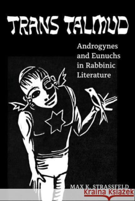 Trans Talmud: Androgynes and Eunuchs in Rabbinic Literature Strassfeld, Max K. 9780520382053 University of California Press