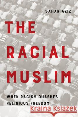 The Racial Muslim: When Racism Quashes Religious Freedom Sahar F. Aziz John Esposito 9780520382282 University of California Press