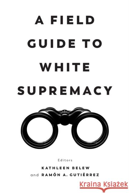 A Field Guide to White Supremacy Kathleen Belew Ramon a. Gutierrez 9780520382527 University of California Press