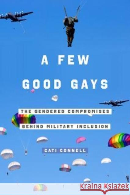 A Few Good Gays: The Gendered Compromises Behind Military Inclusion Cati Connell 9780520382688