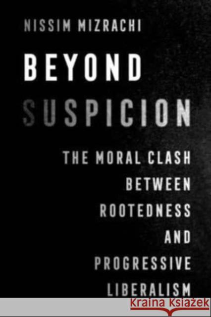 Beyond Suspicion: The Moral Clash between Rootedness and Progressive Liberalism Nissim Mizrachi 9780520382855 University of California Press