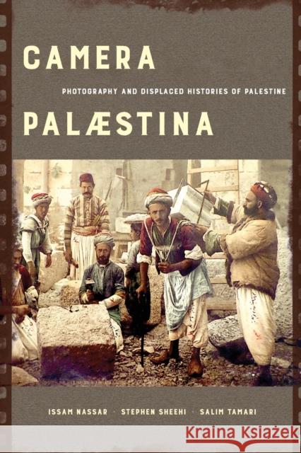 Camera Palaestina: Photography and Displaced Histories of Palestine Volume 5 Nassar, Issam 9780520382886 University of California Press