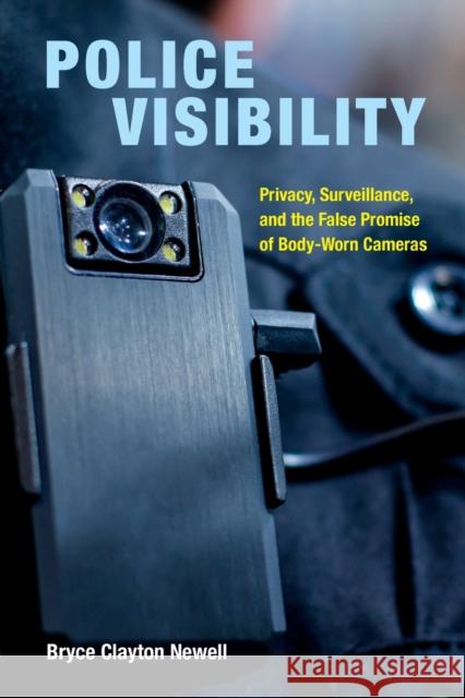 Police Visibility: Privacy, Surveillance, and the False Promise of Body-Worn Cameras Bryce Clayton Newell 9780520382909
