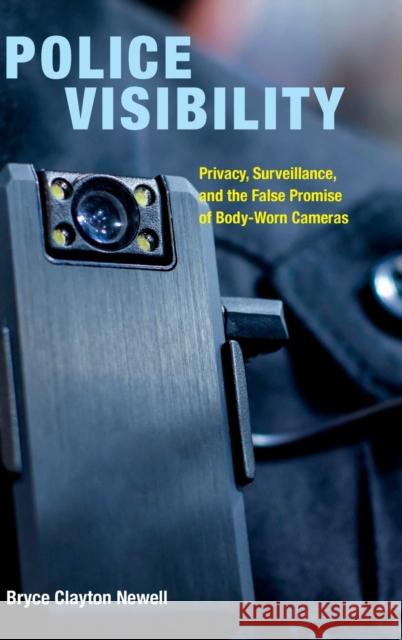 Police Visibility: Privacy, Surveillance, and the False Promise of Body-Worn Cameras Bryce Clayton Newell 9780520382916 University of California Press