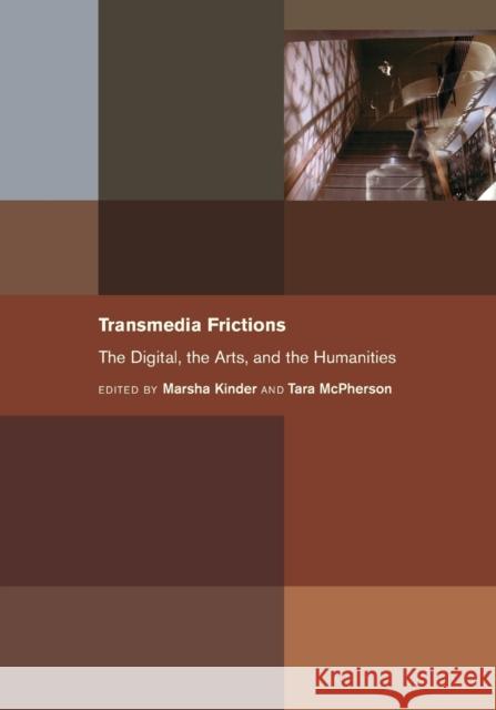 Transmedia Frictions: The Digital, the Arts, and the Humanities Marsha Kinder Tara McPherson N. Katherine Hayles 9780520383029