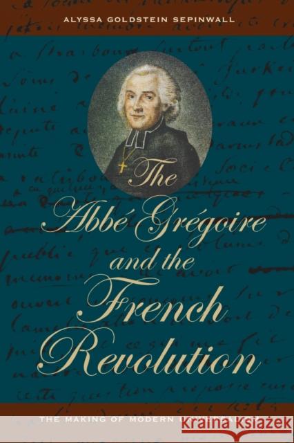 The ABBE Gregoire and the French Revolution: The Making of Modern Universalism Alyssa Goldstein Sepinwall 9780520383067 University of California Press