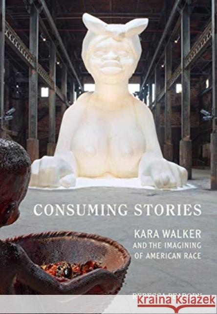 Consuming Stories: Kara Walker and the Imagining of American Race Rebecca Peabody 9780520383333 University of California Press