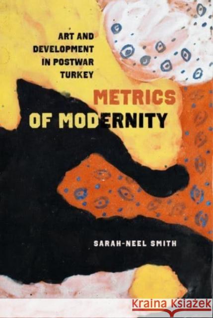 Metrics of Modernity: Art and Development in Postwar Turkey Smith, Sarah-Neel 9780520383418